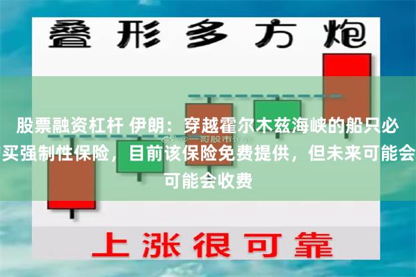 股票融资杠杆 伊朗：穿越霍尔木兹海峡的船只必须购买强制性保险，目前该保险免费提供，但未来可能会收费