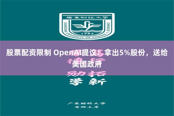 股票配资限制 OpenAI提议：拿出5%股份，送给美国政府