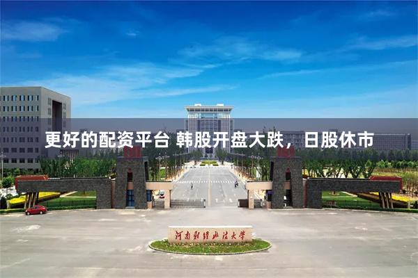 更好的配资平台 韩股开盘大跌，日股休市