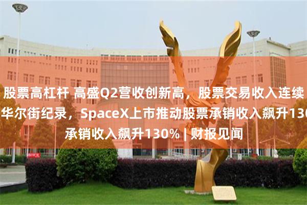 股票高杠杆 高盛Q2营收创新高，股票交易收入连续三个季度刷新华尔街纪录，SpaceX上市推动股票承销收入飙升130% | 财报见闻