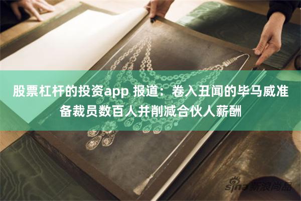 股票杠杆的投资app 报道：卷入丑闻的毕马威准备裁员数百人并削减合伙人薪酬