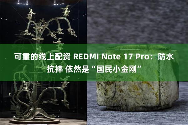 可靠的线上配资 REDMI Note 17 Pro：防水抗摔 依然是“国民小金刚”