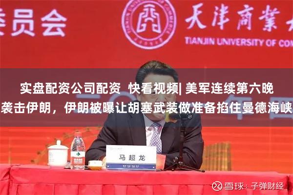 实盘配资公司配资  快看视频| 美军连续第六晚袭击伊朗，伊朗被曝让胡塞武装做准备掐住曼德海峡