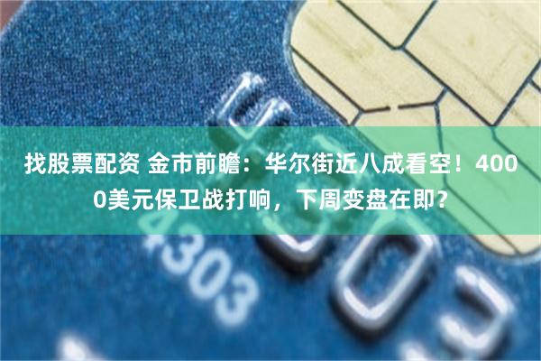 找股票配资 金市前瞻：华尔街近八成看空！4000美元保卫战打响，下周变盘在即？