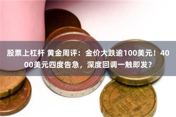 股票上杠杆 黄金周评：金价大跌逾100美元！4000美元四度告急，深度回调一触即发？