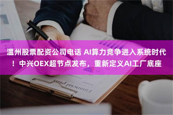 温州股票配资公司电话 AI算力竞争进入系统时代！中兴OEX超节点发布，重新定义AI工厂底座