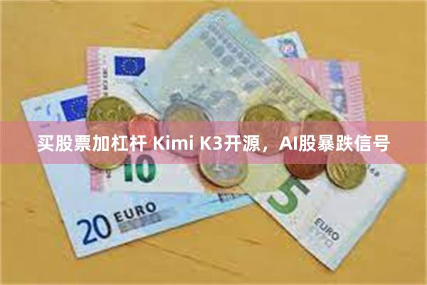 买股票加杠杆 Kimi K3开源，AI股暴跌信号