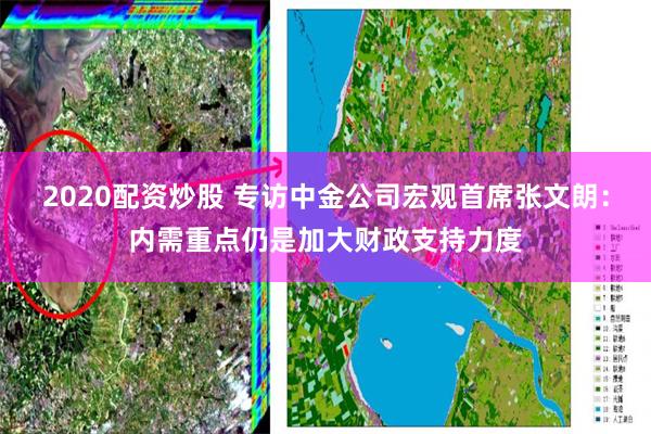 2020配资炒股 专访中金公司宏观首席张文朗：内需重点仍是加大财政支持力度