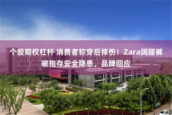 个股期权杠杆 消费者称穿后摔伤！Zara阔腿裤被指存安全隐患，品牌回应