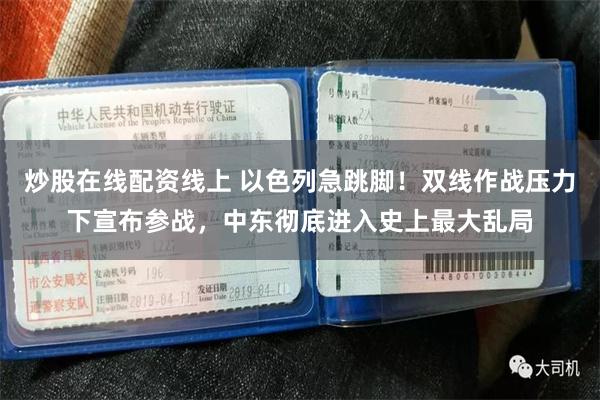 炒股在线配资线上 以色列急跳脚！双线作战压力下宣布参战，中东彻底进入史上最大乱局