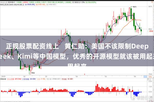 正规股票配资线上   黄仁勋：美国不该限制DeepSeek、Kimi等中国模型，优秀的开源模型就该被用起来