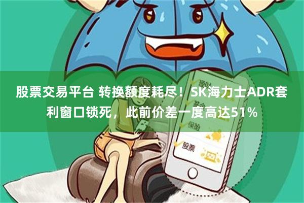 股票交易平台 转换额度耗尽！SK海力士ADR套利窗口锁死，此前价差一度高达51%