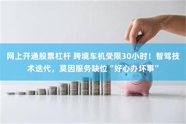 网上开通股票杠杆 跨境车机受限30小时！智驾技术迭代，莫因服务缺位“好心办坏事”
