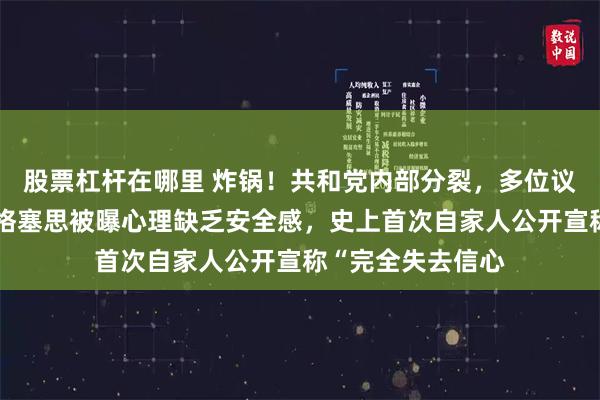 股票杠杆在哪里 炸锅！共和党内部分裂，多位议员集体倒戈：赫格塞思被曝心理缺乏安全感，史上首次自家人公开宣称“完全失去信心