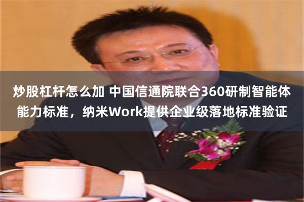 炒股杠杆怎么加 中国信通院联合360研制智能体能力标准，纳米Work提供企业级落地标准验证