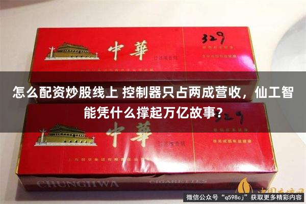 怎么配资炒股线上 控制器只占两成营收，仙工智能凭什么撑起万亿故事？