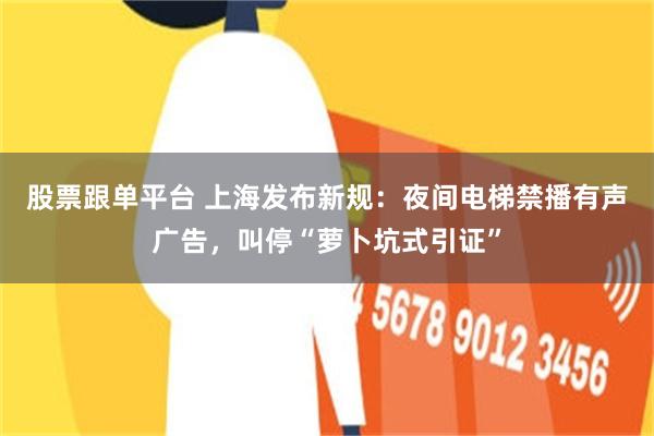 股票跟单平台 上海发布新规：夜间电梯禁播有声广告，叫停“萝卜坑式引证”