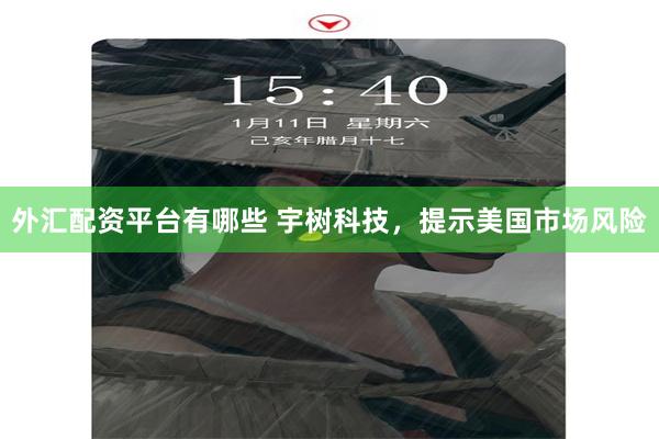 外汇配资平台有哪些 宇树科技，提示美国市场风险