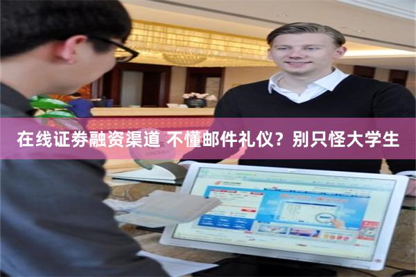 在线证劵融资渠道 不懂邮件礼仪？别只怪大学生