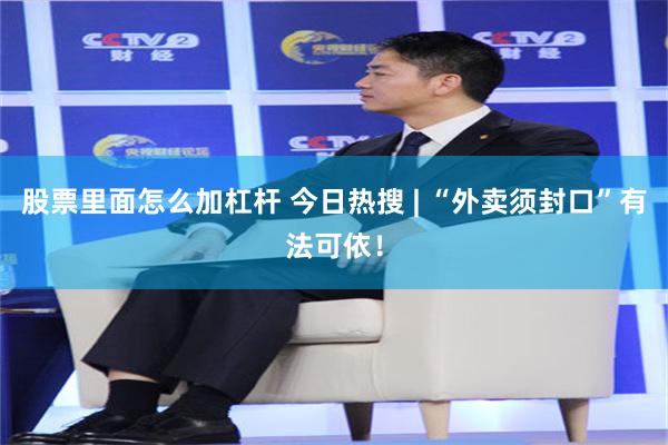 股票里面怎么加杠杆 今日热搜 | “外卖须封口”有法可依！