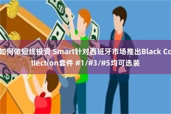 如何做短线投资 Smart针对西班牙市场推出Black Collection套件 #1/#3/#5均可选装