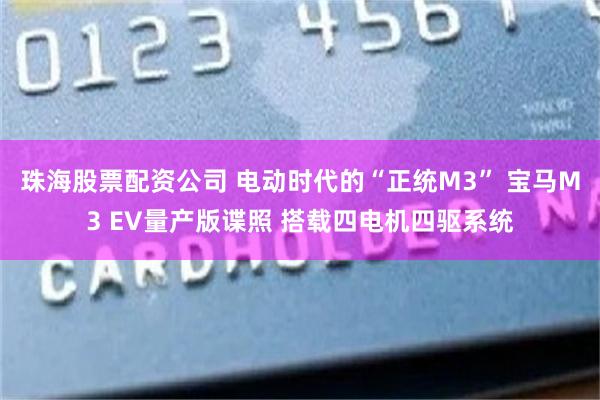 珠海股票配资公司 电动时代的“正统M3” 宝马M3 EV量产版谍照 搭载四电机四驱系统