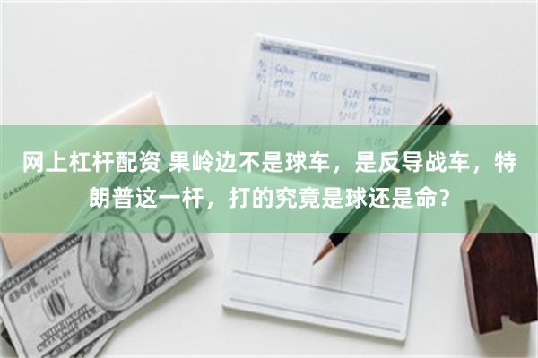 网上杠杆配资 果岭边不是球车，是反导战车，特朗普这一杆，打的究竟是球还是命？