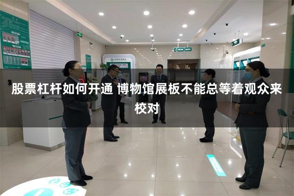 股票杠杆如何开通 博物馆展板不能总等着观众来校对