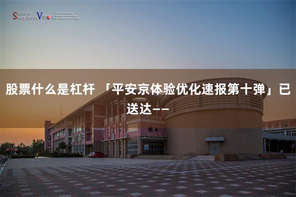 股票什么是杠杆 「平安京体验优化速报第十弹」已送达——