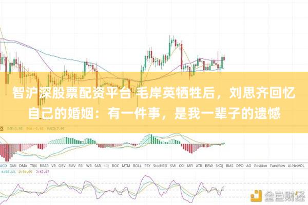 智沪深股票配资平台 毛岸英牺牲后，刘思齐回忆自己的婚姻：有一件事，是我一辈子的遗憾
