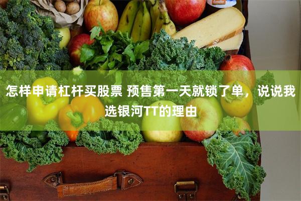 怎样申请杠杆买股票 预售第一天就锁了单，说说我选银河TT的理由