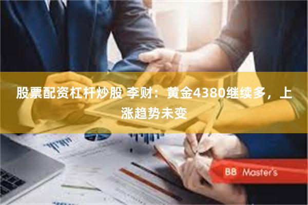 股票配资杠杆炒股 李财：黄金4380继续多，上涨趋势未变