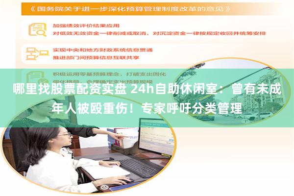 哪里找股票配资实盘 24h自助休闲室：曾有未成年人被殴重伤！专家呼吁分类管理