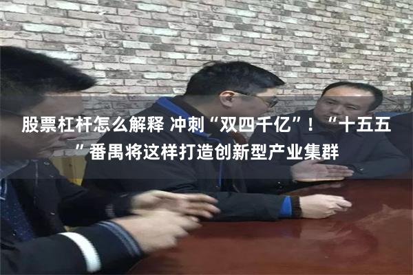 股票杠杆怎么解释 冲刺“双四千亿”！“十五五”番禺将这样打造创新型产业集群