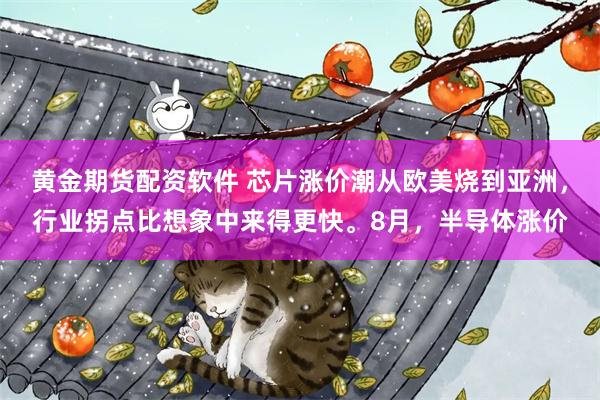 黄金期货配资软件 芯片涨价潮从欧美烧到亚洲，行业拐点比想象中来得更快。8月，半导体涨价