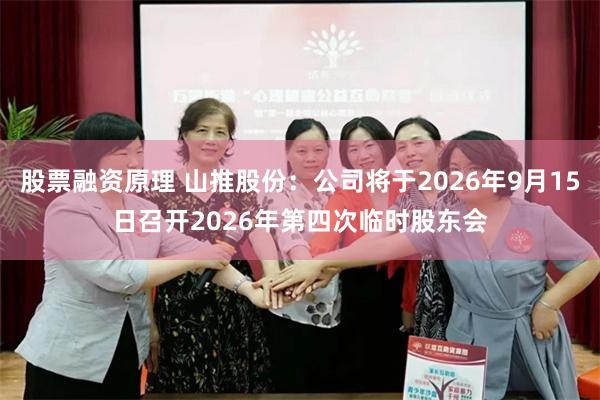 股票融资原理 山推股份：公司将于2026年9月15日召开2026年第四次临时股东会