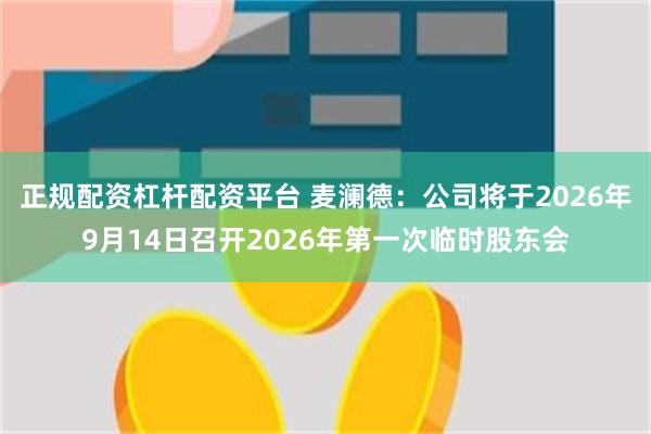 正规配资杠杆配资平台 麦澜德：公司将于2026年9月14日召开2026年第一次临时股东会