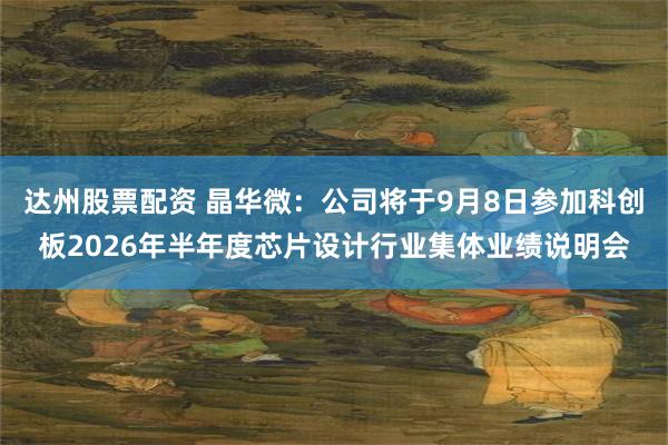 达州股票配资 晶华微：公司将于9月8日参加科创板2026年半年度芯片设计行业集体业绩说明会
