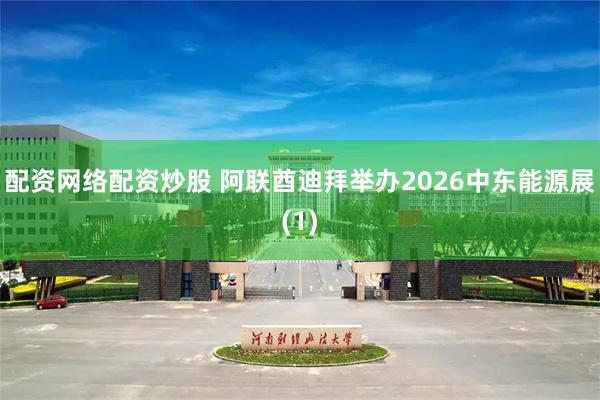 配资网络配资炒股 阿联酋迪拜举办2026中东能源展(1)