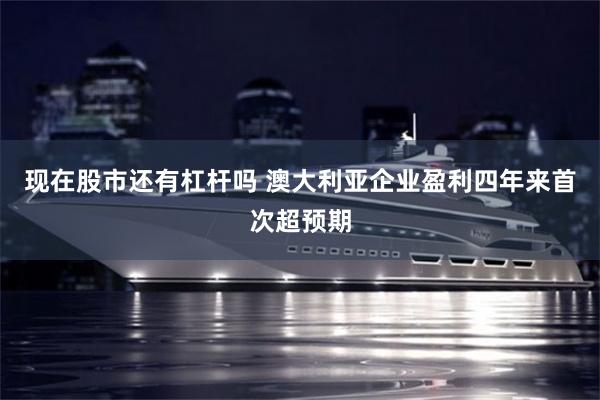 现在股市还有杠杆吗 澳大利亚企业盈利四年来首次超预期