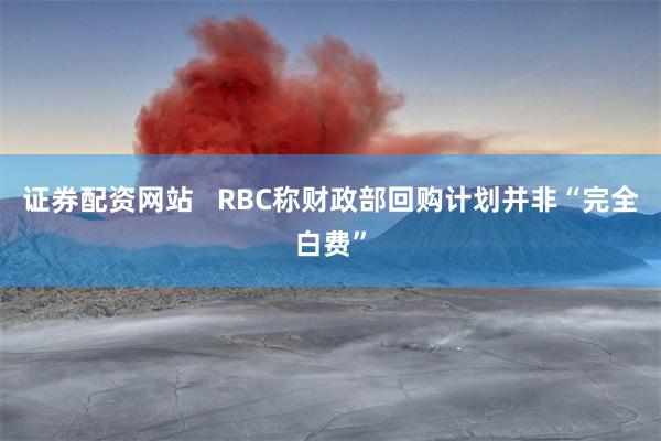 证券配资网站   RBC称财政部回购计划并非“完全白费”