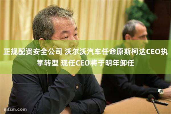 正规配资安全公司 沃尔沃汽车任命原斯柯达CEO执掌转型 现任CEO将于明年卸任