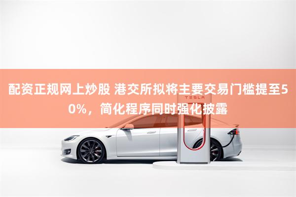 配资正规网上炒股 港交所拟将主要交易门槛提至50%，简化程序同时强化披露