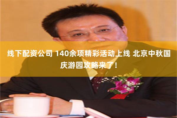 线下配资公司 140余项精彩活动上线 北京中秋国庆游园攻略来了！