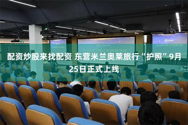 配资炒股来找配资 东营米兰奥莱旅行“护照”9月25日正式上线