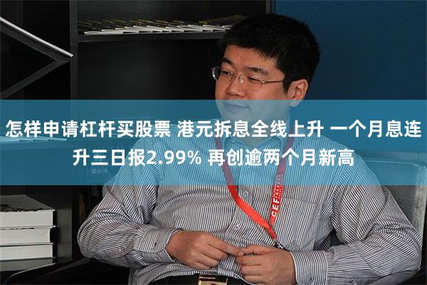 怎样申请杠杆买股票 港元拆息全线上升 一个月息连升三日报2.99% 再创逾两个月新高