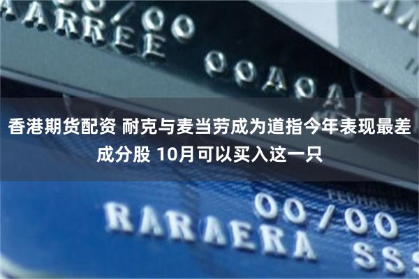 香港期货配资 耐克与麦当劳成为道指今年表现最差成分股 10月可以买入这一只