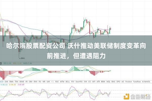 哈尔滨股票配资公司 沃什推动美联储制度变革向前推进，但遭遇阻力