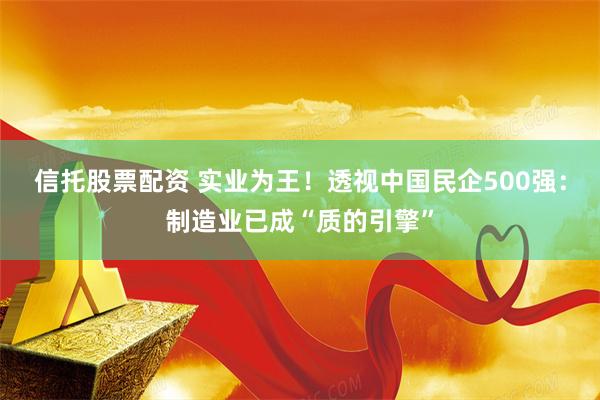 信托股票配资 实业为王！透视中国民企500强：制造业已成“质的引擎”