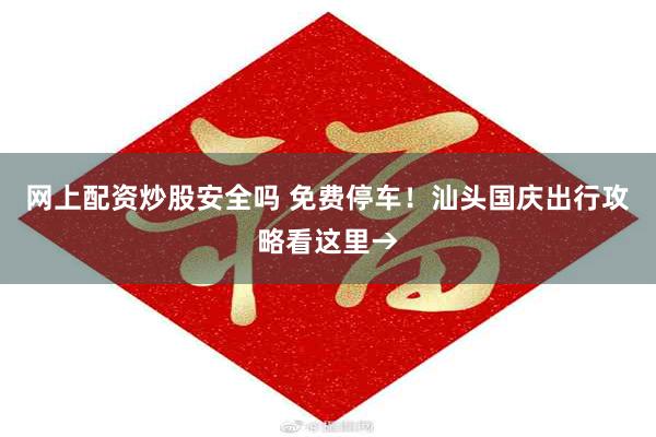 网上配资炒股安全吗 免费停车！汕头国庆出行攻略看这里→